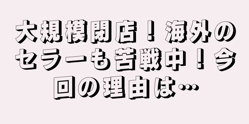 大規模閉店！海外のセラーも苦戦中！今回の理由は…