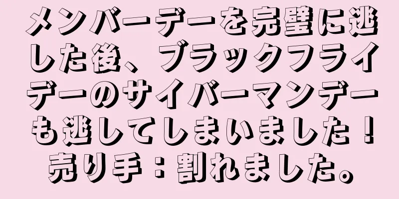 メンバーデーを完璧に逃した後、ブラックフライデーのサイバーマンデーも逃してしまいました！売り手：割れました。