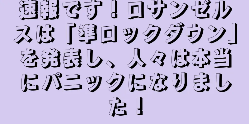 速報です！ロサンゼルスは「準ロックダウン」を発表し、人々は本当にパニックになりました！
