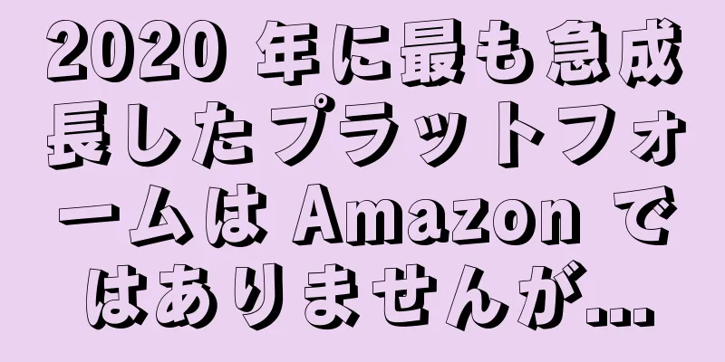 2020 年に最も急成長したプラットフォームは Amazon ではありませんが...