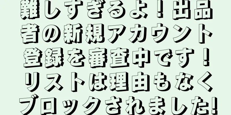 難しすぎるよ！出品者の新規アカウント登録を審査中です！リストは理由もなくブロックされました!