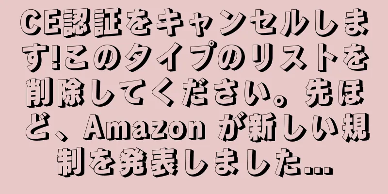 CE認証をキャンセルします!このタイプのリストを削除してください。先ほど、Amazon が新しい規制を発表しました...