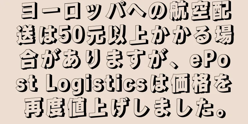 ヨーロッパへの航空配送は50元以上かかる場合がありますが、ePost Logisticsは価格を再度値上げしました。