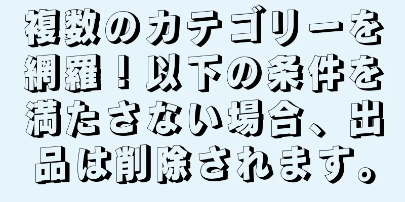複数のカテゴリーを網羅！以下の条件を満たさない場合、出品は削除されます。