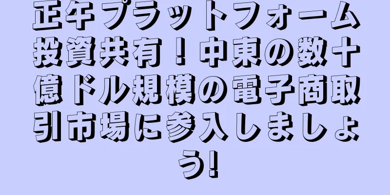 正午プラットフォーム投資共有！中東の数十億ドル規模の電子商取引市場に参入しましょう!
