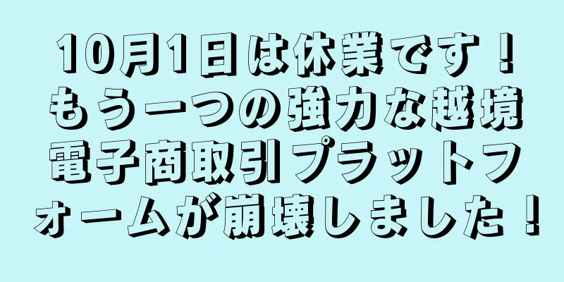 10月1日は休業です！もう一つの強力な越境電子商取引プラットフォームが崩壊しました！