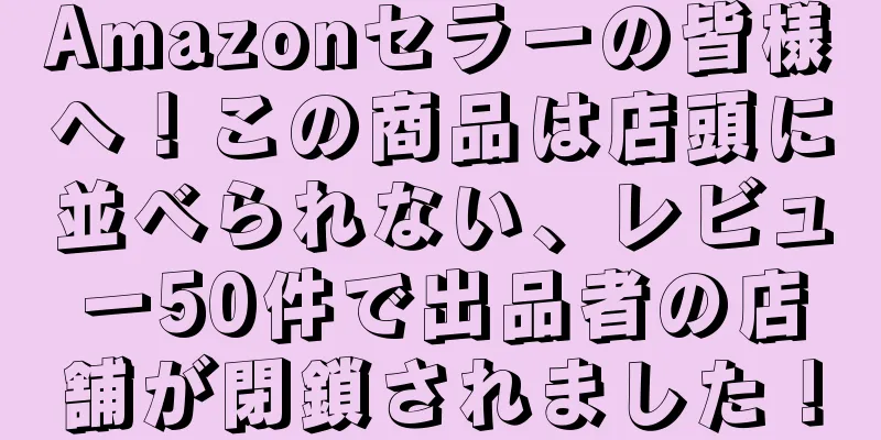 Amazonセラーの皆様へ！この商品は店頭に並べられない、レビュー50件で出品者の店舗が閉鎖されました！
