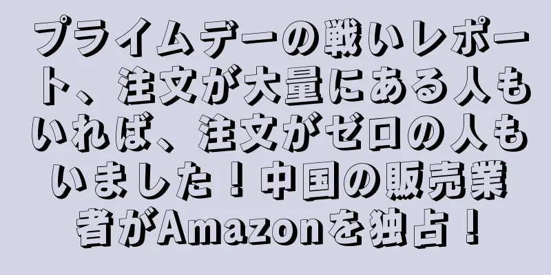 プライムデーの戦いレポート、注文が大量にある人もいれば、注文がゼロの人もいました！中国の販売業者がAmazonを独占！