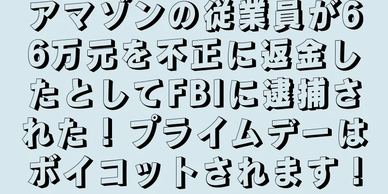 アマゾンの従業員が66万元を不正に返金したとしてFBIに逮捕された！プライムデーはボイコットされます！