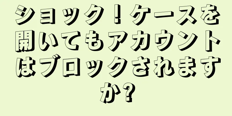 ショック！ケースを開いてもアカウントはブロックされますか?