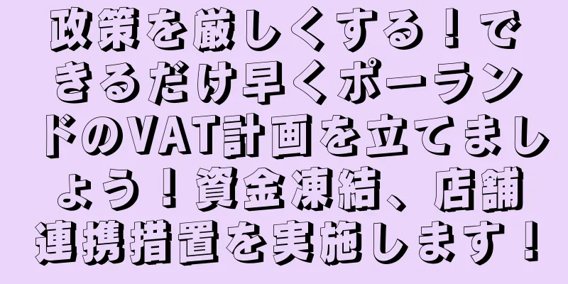 政策を厳しくする！できるだけ早くポーランドのVAT計画を立てましょう！資金凍結、店舗連携措置を実施します！