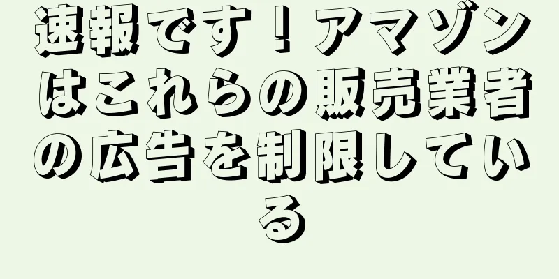 速報です！アマゾンはこれらの販売業者の広告を制限している