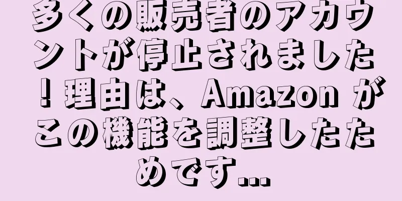 多くの販売者のアカウントが停止されました！理由は、Amazon がこの機能を調整したためです...