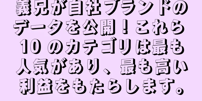 義兄が自社ブランドのデータを公開！これら 10 のカテゴリは最も人気があり、最も高い利益をもたらします。