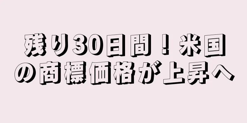 残り30日間！米国の商標価格が上昇へ