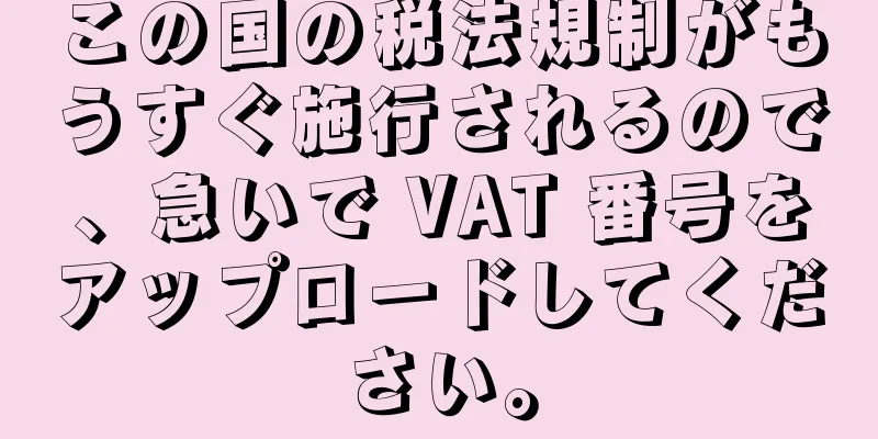 この国の税法規制がもうすぐ施行されるので、急いで VAT 番号をアップロードしてください。