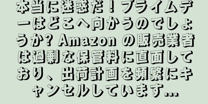 本当に迷惑だ！プライムデーはどこへ向かうのでしょうか? Amazon の販売業者は過剰な保管料に直面しており、出荷計画を頻繁にキャンセルしています...