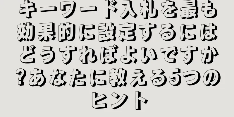 キーワード入札を最も効果的に設定するにはどうすればよいですか?あなたに教える5つのヒント
