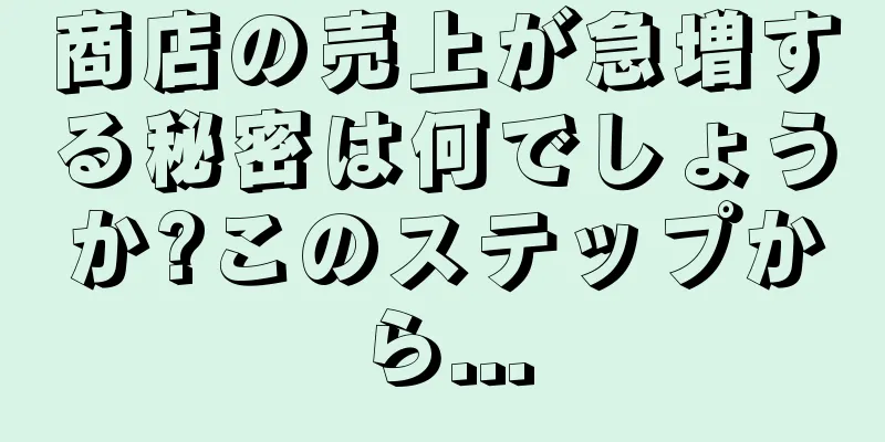 商店の売上が急増する秘密は何でしょうか?このステップから...