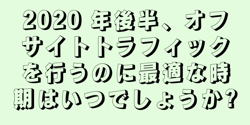 2020 年後半、オフサイトトラフィックを行うのに最適な時期はいつでしょうか?