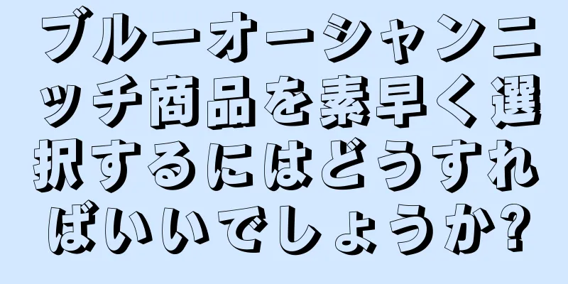 ブルーオーシャンニッチ商品を素早く選択するにはどうすればいいでしょうか?