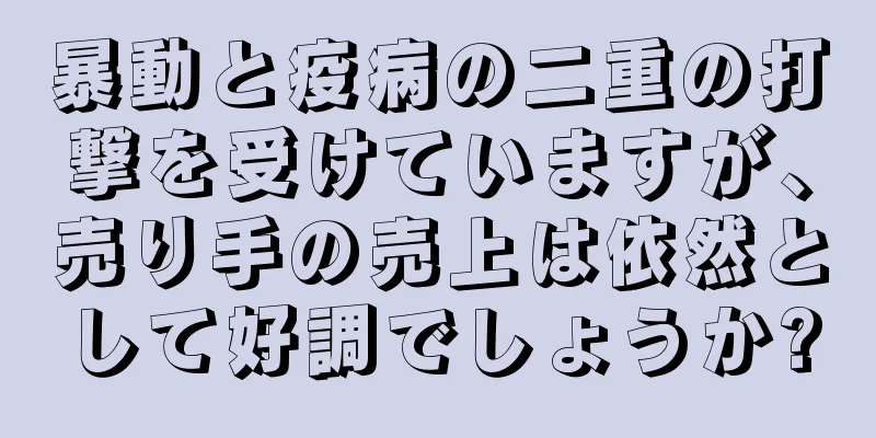 暴動と疫病の二重の打撃を受けていますが、売り手の売上は依然として好調でしょうか?