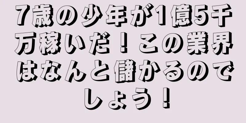 7歳の少年が1億5千万稼いだ！この業界はなんと儲かるのでしょう！