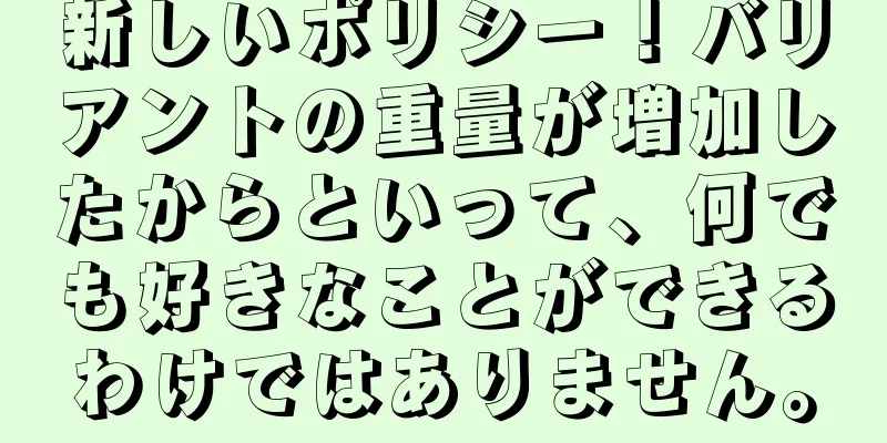 新しいポリシー！バリアントの重量が増加したからといって、何でも好きなことができるわけではありません。