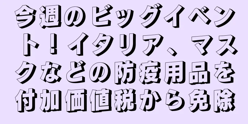 今週のビッグイベント！イタリア、マスクなどの防疫用品を付加価値税から免除