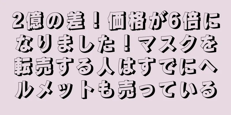 2億の差！価格が6倍になりました！マスクを転売する人はすでにヘルメットも売っている