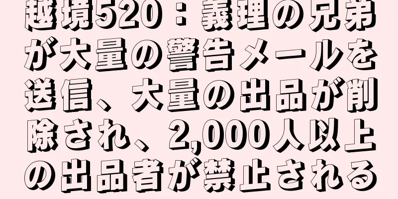越境520：義理の兄弟が大量の警告メールを送信、大量の出品が削除され、2,000人以上の出品者が禁止される