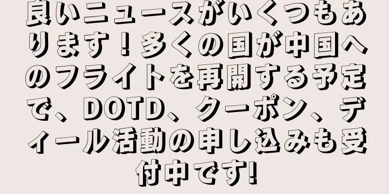 良いニュースがいくつもあります！多くの国が中国へのフライトを再開する予定で、DOTD、クーポン、ディール活動の申し込みも受付中です!