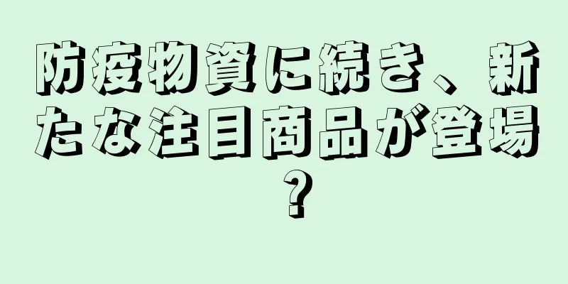 防疫物資に続き、新たな注目商品が登場？