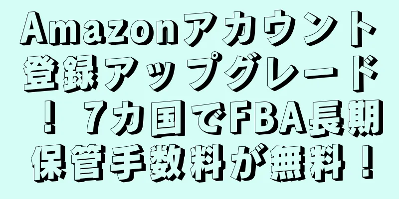Amazonアカウント登録アップグレード！ 7カ国でFBA長期保管手数料が無料！