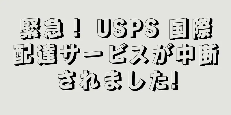 緊急！ USPS 国際配達サービスが中断されました!