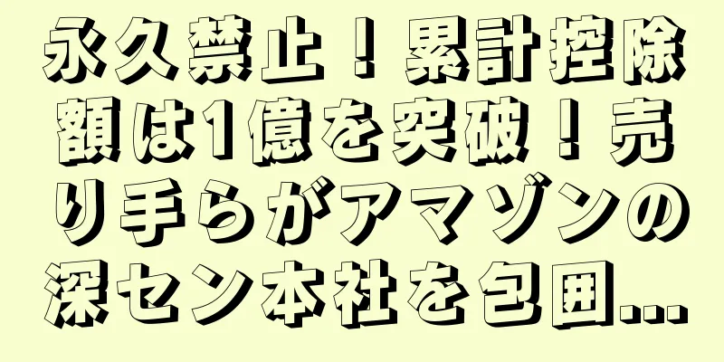 永久禁止！累計控除額は1億を突破！売り手らがアマゾンの深セン本社を包囲...