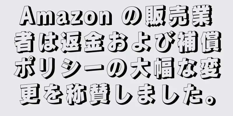 Amazon の販売業者は返金および補償ポリシーの大幅な変更を称賛しました。