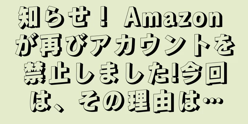 知らせ！ Amazon が再びアカウントを禁止しました!今回は、その理由は…