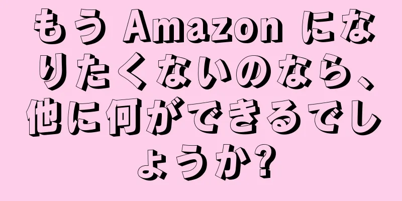 もう Amazon になりたくないのなら、他に何ができるでしょうか?