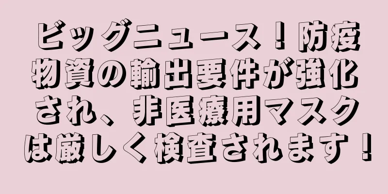 ビッグニュース！防疫物資の輸出要件が強化され、非医療用マスクは厳しく検査されます！