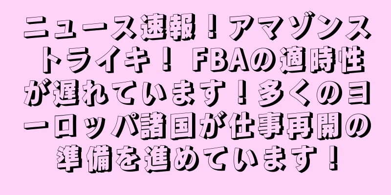 ニュース速報！アマゾンストライキ！ FBAの適時性が遅れています！多くのヨーロッパ諸国が仕事再開の準備を進めています！