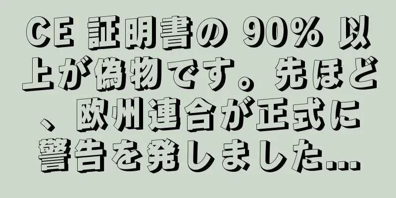 CE 証明書の 90% 以上が偽物です。先ほど、欧州連合が正式に警告を発しました...