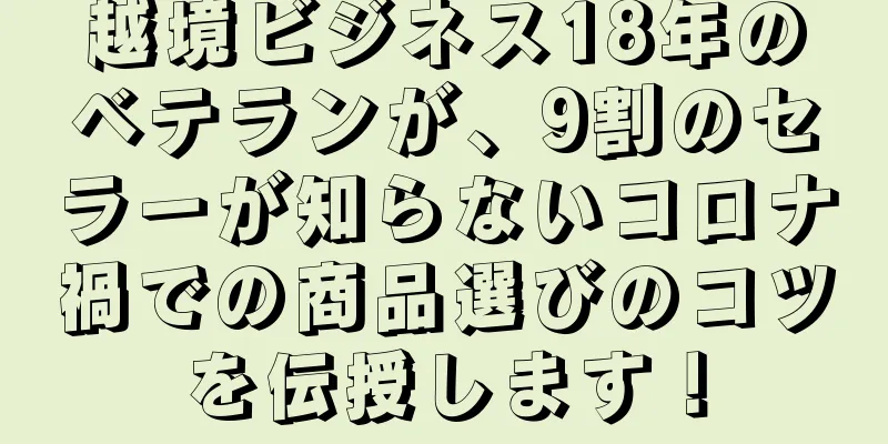 越境ビジネス18年のベテランが、9割のセラーが知らないコロナ禍での商品選びのコツを伝授します！