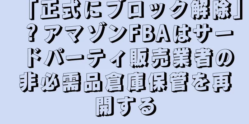 「正式にブロック解除」？アマゾンFBAはサードパーティ販売業者の非必需品倉庫保管を再開する