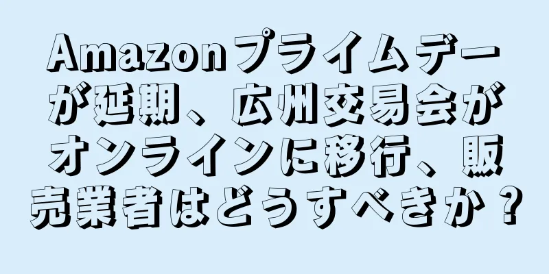 Amazonプライムデーが延期、広州交易会がオンラインに移行、販売業者はどうすべきか？