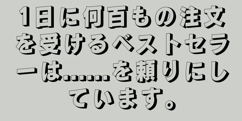 1日に何百もの注文を受けるベストセラーは......を頼りにしています。