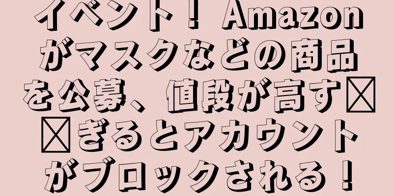 イベント！ Amazonがマスクなどの商品を公募、値段が高す​​ぎるとアカウントがブロックされる！