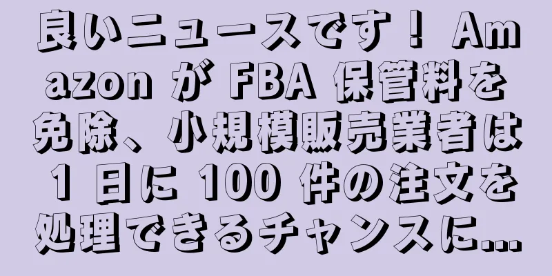 良いニュースです！ Amazon が FBA 保管料を免除、小規模販売業者は 1 日に 100 件の注文を処理できるチャンスに...