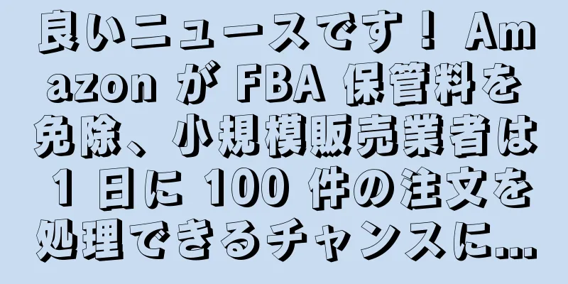 良いニュースです！ Amazon が FBA 保管料を免除、小規模販売業者は 1 日に 100 件の注文を処理できるチャンスに...