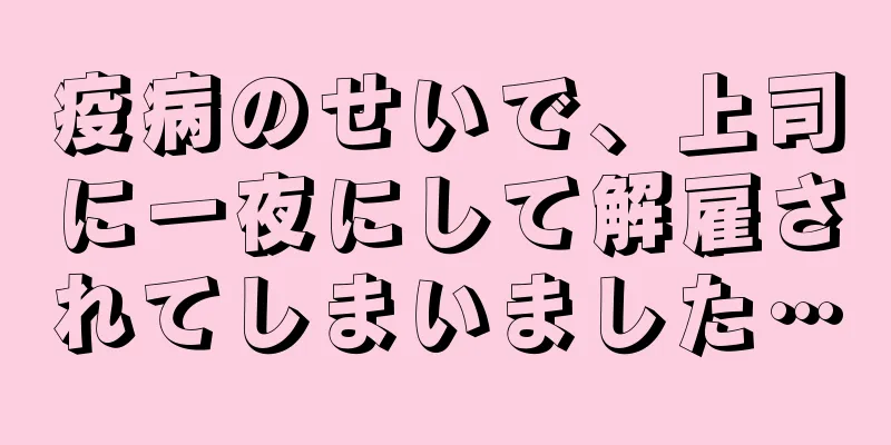 疫病のせいで、上司に一夜にして解雇されてしまいました…